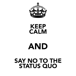 keep-calm-and-say-no-to-the-status-quo-2